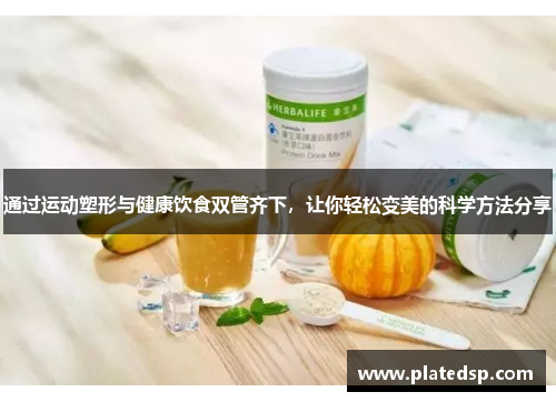 通过运动塑形与健康饮食双管齐下，让你轻松变美的科学方法分享