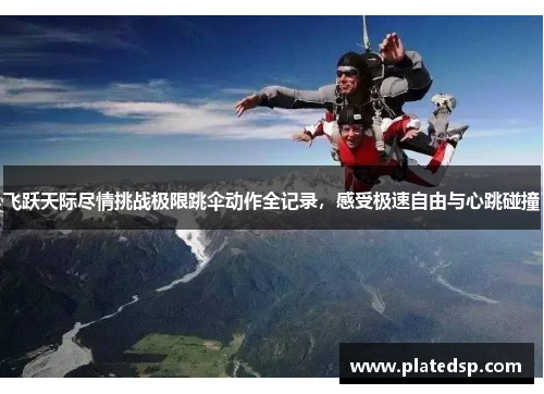 飞跃天际尽情挑战极限跳伞动作全记录，感受极速自由与心跳碰撞